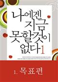 나에겐 지금 못할 것이 없다 1-1 - 목표편