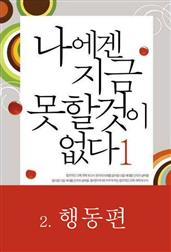 나에겐 지금 못할 것이 없다 1-2 - 행동편
