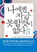 나에겐 지금 못할 것이 없다3